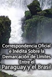 Correspondencia Oficial e In&eacute;dita Sobre la Demarcaci&oacute;n de L&iacute;mites Entre el Paraguay y el Brasil