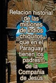 Relacion Historial de las Misiones de Indios Chiquitos que en el Paraguay Tienen los Padres de la Compa&ntilde;&iacute;a de Jes&uacute;s