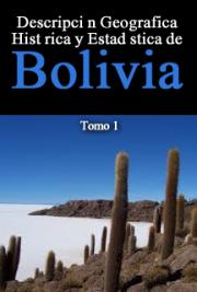 Descripci&oacute;n Geografica, Hist&oacute;rica y Estad&iacute;stica de Bolivia -Tomo 1