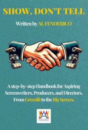 Show, don’t tell: A Step-by-Step Handbook for Aspiring Screenwriters, Producers, Directors