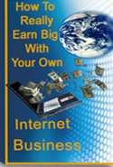 How to Really Earn Big with Your Own Internet Business