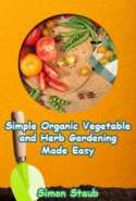 Simple Organic Vegetable and Herb Gardening Made Easy