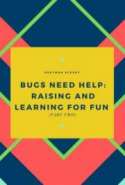 Bugs need Help: Raising and Learning for Fun (Part Two)