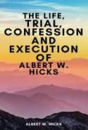 The Life, Trial, Confession and Execution of Albert W. Hicks